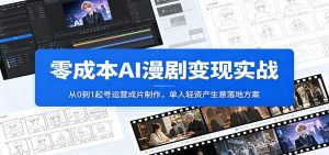 零成本AI漫剧变现实战：从0到1起号运营成片制作，单人轻资产生意落地方案-聊项目