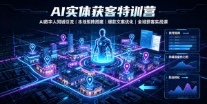 AI实体获客特训营｜AI数字人同城引流、本地矩阵搭建、爆款文案优化全域获客实战课-聊项目
