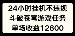 24小时无人挂JI不违规,斗破苍穹游戏任务,单场直播最高收益1280【揭秘】-聊项目