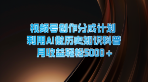 视频号创作分成计划 利用AI做历史知识科普 月收益轻松5000+-聊项目