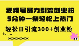 (11754期)视频号暴力引流创业粉,5分钟一条轻松上热门,轻松日引流300+创业粉-聊项目