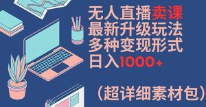 无人直播卖课最新升级玩法,多种变现形式,日入1000+(超详细素材包)【揭秘】-聊项目