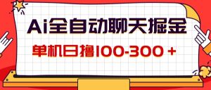 (12072期)AI全自动聊天掘金,单机日撸100-300+ 有手就行-聊项目