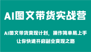 AI图文带货实战营-AI图文带货变现计划,操作简单易上手,让你快速开启副业变现之路-聊项目