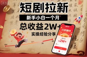 短剧拉新新手小白一个月总收益2W+实操经验分享-聊项目