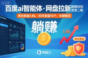 百度ai智能体·网盘拉新躺賺训练营第二期：单日收益1.8k，30天收益15个，长期稳定-聊项目
