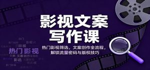影视文案写作课:热门影视筛选,文案创作全流程,解锁流量密码与版权技巧-聊项目