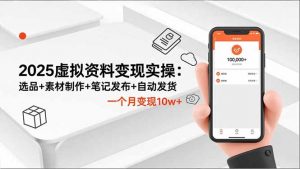 2025虚拟资料变现实操:选品+素材制作+笔记发布+自动发货,一个月变现10w+-聊项目