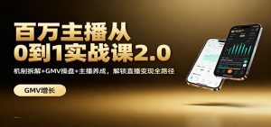 百万主播从0到1实战课2.0:机制拆解+GMV操盘+主播养成,解锁直播变现全路径-聊项目