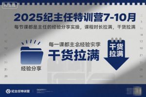 2025纪主任特训营7-10月,每节课都是主任的经验分享实操,课程时长拉满,干货拉满-聊项目