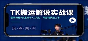 TK搬运解说实战课:翻录教程+去重技巧+工具包,零基础快速上手-聊项目