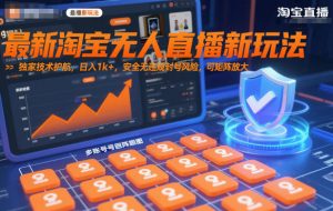 最新淘宝无人直播新玩法,独家技术护航,日入1k+,安全无违规封号风险,可矩阵放大【揭秘】-聊项目