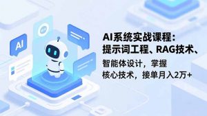 AI系统实战课程,提示词工程、RAG技术、智能体设计,掌握核心技术,接单月入2万+-聊项目