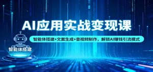 AI应用实战变现课:智能体搭建+文案生成+音视频制作,解锁AI赚钱引流模式-聊项目