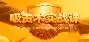 吸贵术实战课:识人筛选+信任建立+长期绑定,快速链接贵人助力成长-聊项目