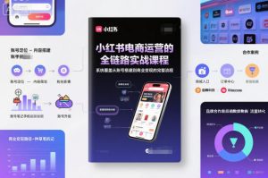 小红书电商运营的全链路实战课程，系统覆盖从账号搭建到商业变现的完整流程-聊项目