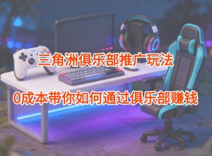 项目拆解：三角洲俱乐部推广玩法，0成本带你如何通过俱乐部賺钱-聊项目