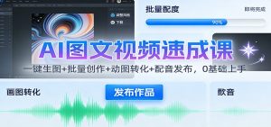AI图文视频速成课：一键生图+批量创作+动图转化+配音发布，0基础上手-聊项目