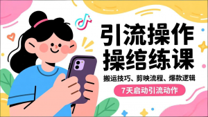 抖音引流实操跟练课,搬运技巧、剪映流程、爆款逻辑,7天启动引流动作-聊项目