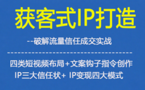 获客型IP打造,破解流量信任成,四类短视频布局+文案钩子指令创作IP三大信任状+IP变现四大模式-聊项目