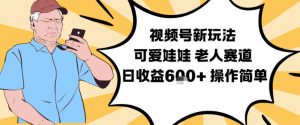 视频号新玩法，可爱娃娃视频制作教学，老人赛道，日收益6张+操作简单-聊项目
