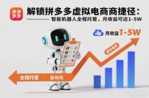 解锁拼多多虚拟电商捷径：智能机器人全程托管，月收益可达1-5W【揭秘】-聊项目