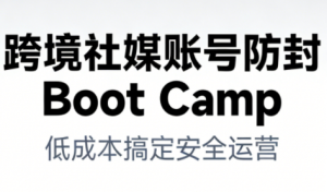 跨境社媒账号防封Boot Camp,低成本搞定社媒账号安全与长期运营-聊项目