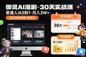 御灵AI漫剧30天实战课,普通人从0到1,月入3W+,别错过这个百亿级新赛(更新中)-聊项目