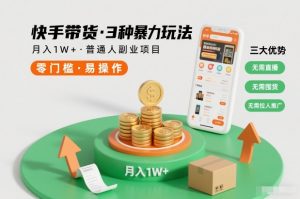 快手带货3种暴力玩法，月入1W+，无需直播、无需囤货、无需拉人推广，适合普通人副业项目-聊项目