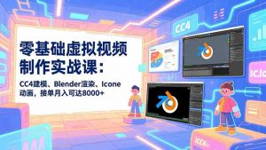 零基础虚拟视频制作实战课:CC4建模、Blender渲染、Iclone动画,接单月入可达8000+-聊项目