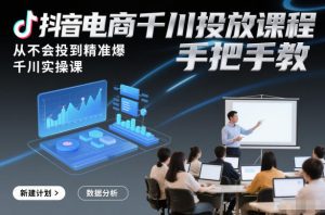 抖音电商千川投放课程，从不会投到精准爆，千川实操课，手把手教-聊项目