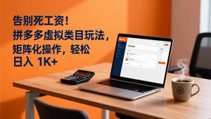 告别死工资!拼多多虚拟类目玩法,矩阵化操作,轻松日入 1K+-聊项目