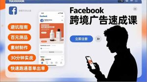 Facebook跨境广告速成课,避坑指南、百元测品、素材制作,30分钟实战,快速跑通首单出单-聊项目