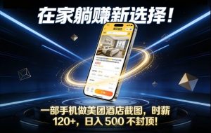 在家躺賺新选择,一部手机做美团酒店截图,时薪120+,日入5张不封顶【揭秘】-聊项目