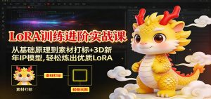LoRA训练进阶实战课:从基础原理到素材打标+3D新年IP模型,轻松炼出优质LoRA-聊项目