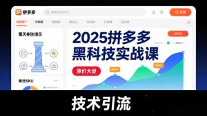2025拼多多黑科技实战课，擎天柱玩法、爆流SKU、原价大促，技术引流，单店日销轻松破千单-聊项目