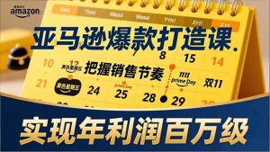 亚马逊爆款打造课,大促节点、全年规划、淡旺季打法,把握销售节奏,实现年利润百万级-聊项目