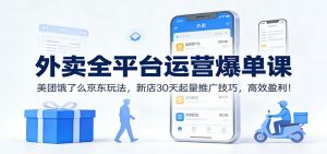 外卖全平台运营爆单课:美团饿了么京东玩法,新店30天起量推广技巧,高效盈利!-聊项目