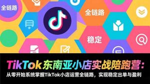 TikTok东南亚小店实战陪跑营:从零开始系统掌握TikTok小店运营全链路,实现稳定出单与盈利-聊项目