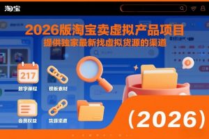 2026版淘宝卖虚拟产品项目,提供独家最新找虚拟货源的渠道-聊项目