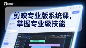 剪映专业版系统课,基础操作、高级技巧、电影调色、特效制作、AI应用/等等,掌握专业级技能-聊项目