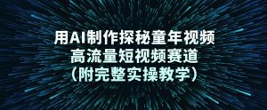 用AI制作探秘童年视频，高流量短视频赛道(附完整实操教学)-聊项目