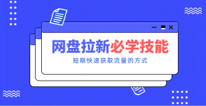 新手零门槛！网盘拉新实用教程攻略，新手也能快速上手，搭建可持续的赚钱渠道。-聊项目