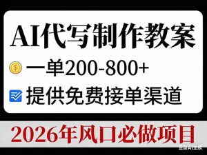 AI代写制作教案，一单200-800+，提供免费接单渠道，2026年风口必做项目-聊项目