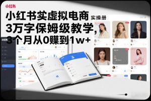 小红书虚拟电商实操手册,3万字保姆级教学,3个月从0賺到1w+-聊项目