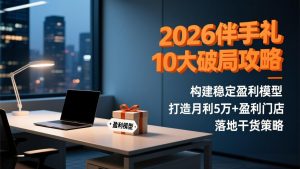 2026伴手礼10大破局攻略:构建稳定盈利模型,打造月利5万+盈利门店,落地干货策略-聊项目
