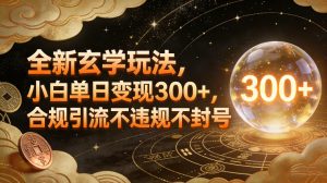 全新玄学玩法，小白单日变现3张+，合规引流不违规不封号-聊项目